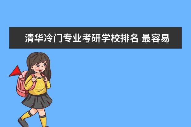 清华冷门专业考研学校排名 最容易考研成功的是哪几所大学?
