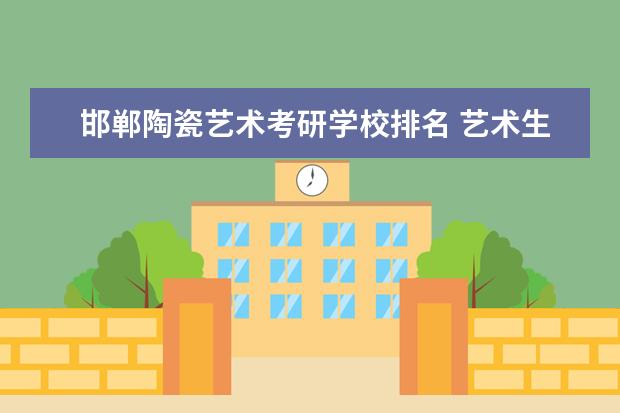 邯郸陶瓷艺术考研学校排名 艺术生可以报考哪些大学?