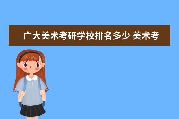 广大美术考研学校排名多少 美术考研哪个学校容易一些?