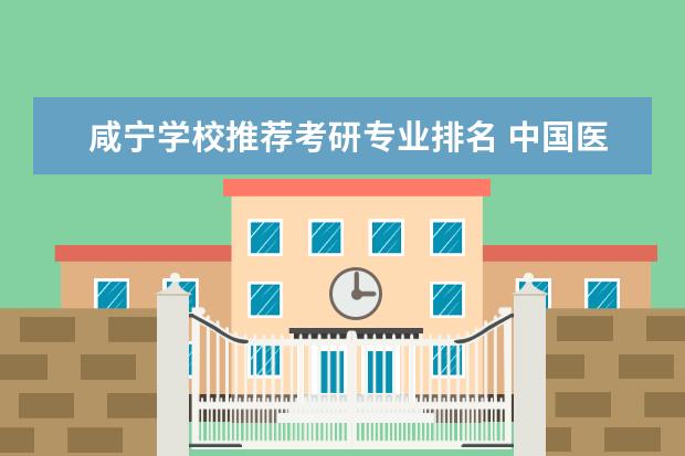 咸宁学校推荐考研专业排名 中国医学院校排行