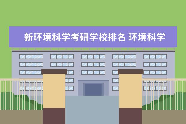 新环境科学考研学校排名 环境科学专业考研学校排名