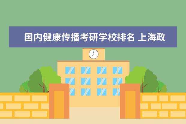 国内健康传播考研学校排名 上海政法学院新闻传播学考研经验?