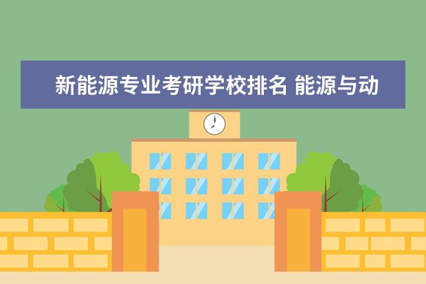新能源专业考研学校排名 能源与动力考研学校排名全国?