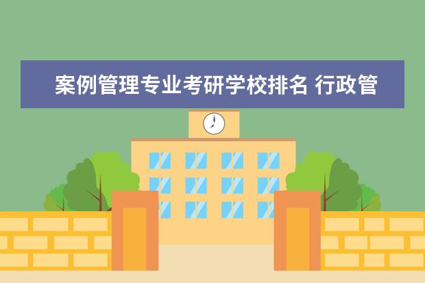 案例管理专业考研学校排名 行政管理专业考研 学校排名