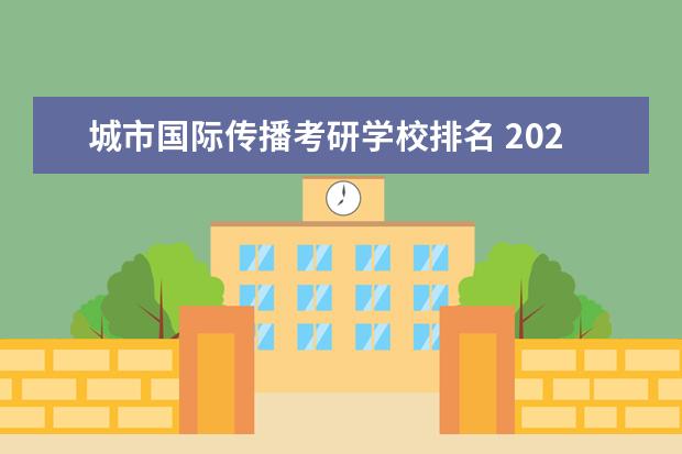 城市国际传播考研学校排名 2022考研:上海市考研院校及排名?