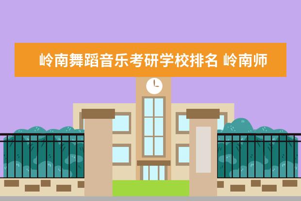 岭南舞蹈音乐考研学校排名 岭南师范数学与数学应用考研成功率有多大