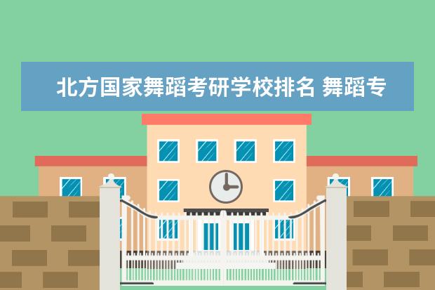 北方国家舞蹈考研学校排名 舞蹈专业硕士考研有哪些好学校?