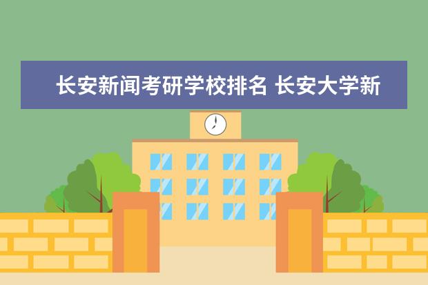 长安新闻考研学校排名 长安大学新闻与传播考研分享经验?