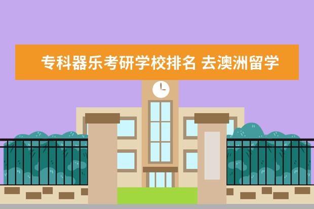专科器乐考研学校排名 去澳洲留学需要那些条件?