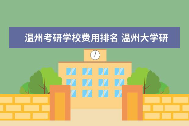 温州考研学校费用排名 温州大学研究生分数线2022
