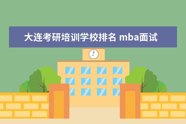 大连考研培训学校排名 mba面试培训大概费用是多少