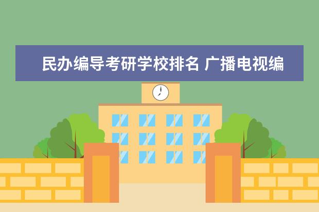 民办编导考研学校排名 广播电视编导考研可以去哪些学校?