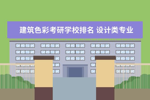 建筑色彩考研学校排名 设计类专业考研有哪些比较好的学校