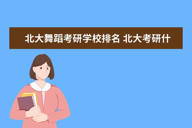 北大舞蹈考研学校排名 北大考研什么专业好考