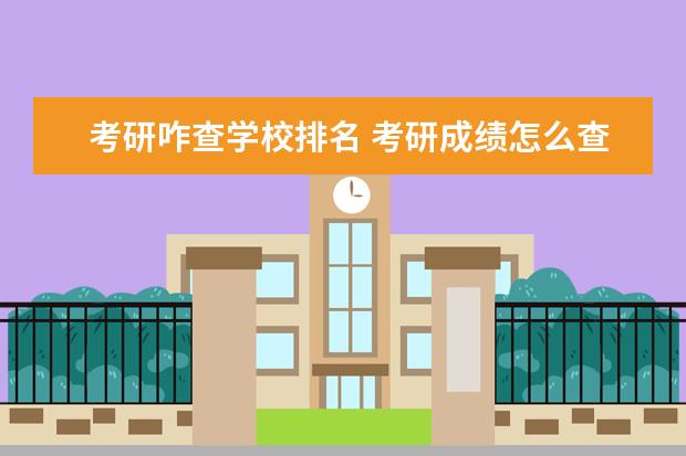 考研咋查学校排名 考研成绩怎么查专业排名阿