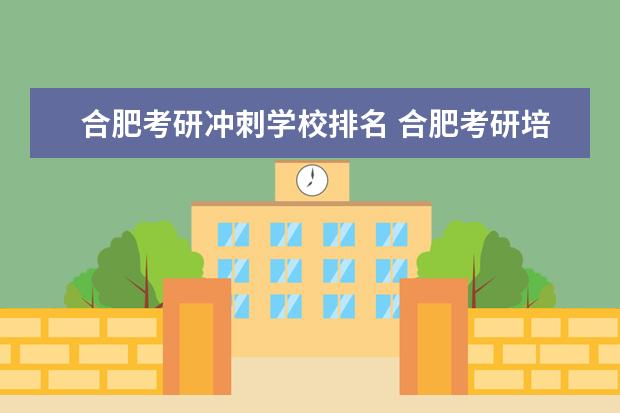 合肥考研冲刺学校排名 合肥考研培训机构排行榜