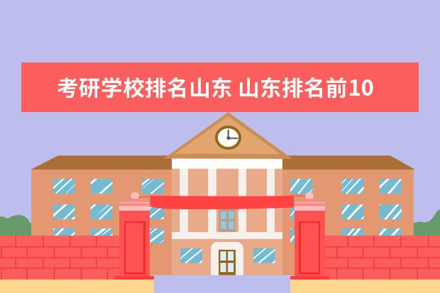 考研学校排名山东 山东排名前10位的大学分别是哪些?