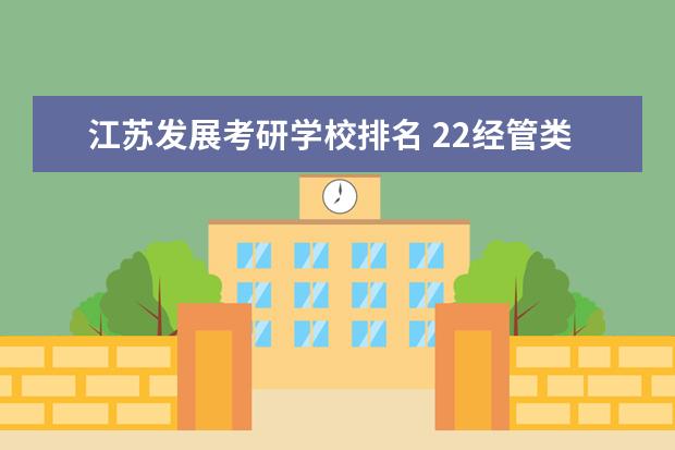 江苏发展考研学校排名 22经管类考研江苏学校有哪些?