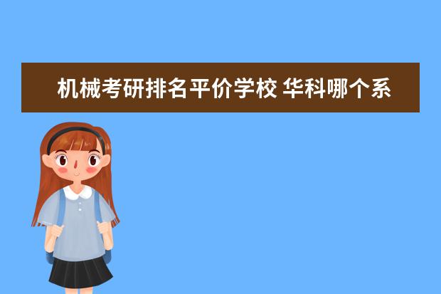 机械考研排名平价学校 华科哪个系比较好???