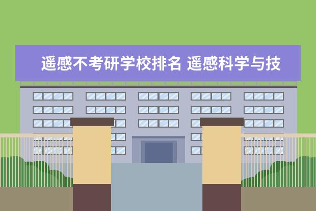 遥感不考研学校排名 遥感科学与技术专业考研考哪个学校好?全国有哪些学...