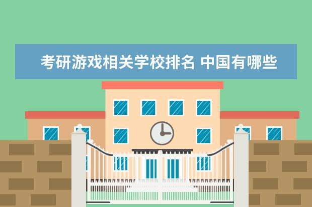 考研游戏相关学校排名 中国有哪些学校有游戏硕士学位?