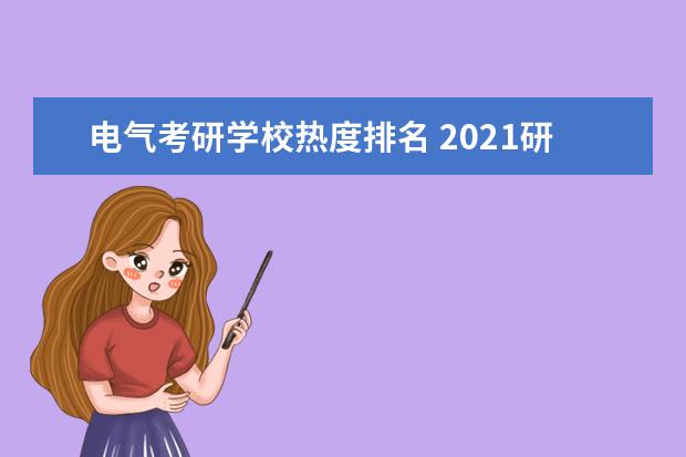 电气考研学校热度排名 2021研考报考人数377万,考研为何如今比高考热度还高...