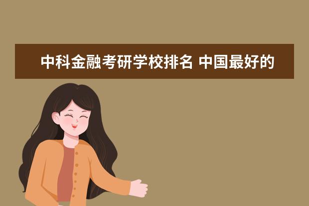 中科金融考研学校排名 中国最好的前10所大学是哪些?