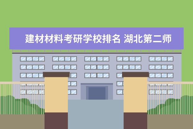 建材材料考研学校排名 湖北第二师范学院是一所怎么样的学校?