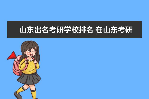 山东出名考研学校排名 在山东考研考哪个学校比较好?
