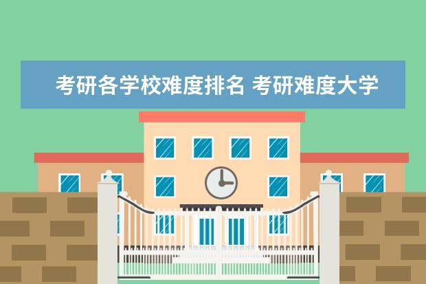 考研各学校难度排名 考研难度大学排名