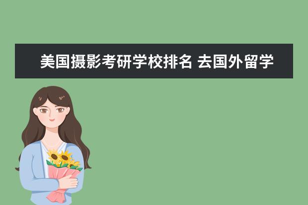 美国摄影考研学校排名 去国外留学,学习影视美术的,那个学校比较好,可以推...