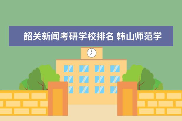 韶关新闻考研学校排名 韩山师范学院好不好?