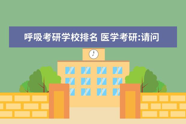 呼吸考研学校排名 医学考研:请问呼吸内科怎么样啊?有前途吗?另外哪几...