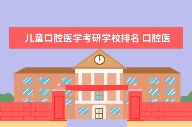 儿童口腔医学考研学校排名 口腔医学考研可以报的学校有哪些