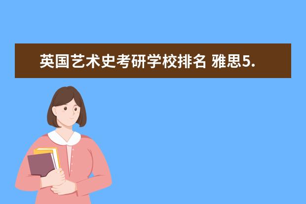 英国艺术史考研学校排名 雅思5.5能上英国什么样的大学啊