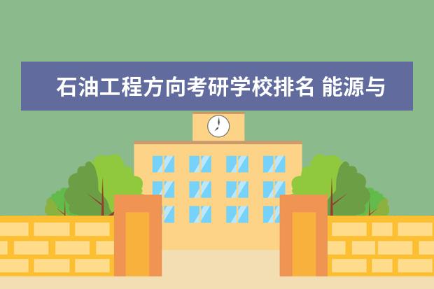 石油工程方向考研学校排名 能源与动力工程考研学校排名