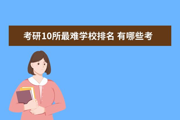 考研10所最难学校排名 有哪些考研特容易上的大学?