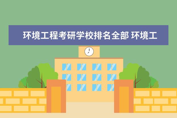 环境工程考研学校排名全部 环境工程考研考哪个学校好些呢??