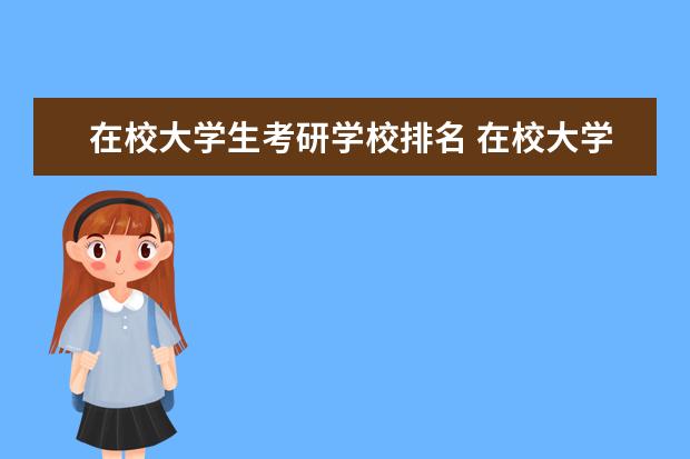 在校大学生考研学校排名 在校大学生怎么考研