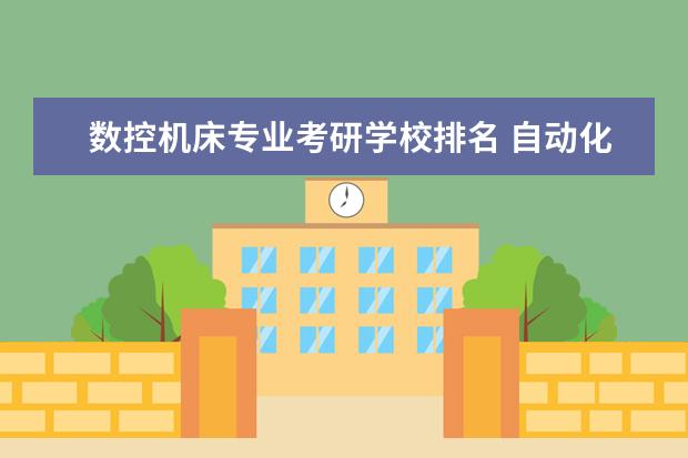 数控机床专业考研学校排名 自动化专业哪些学校比较好?