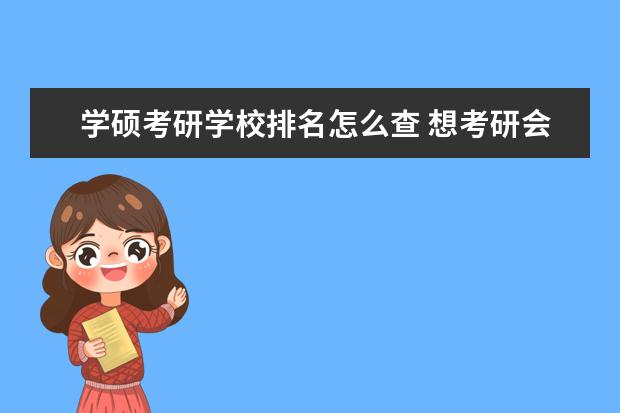 学硕考研学校排名怎么查 想考研会计学硕,求助在哪能看到所有招这个专业的分...