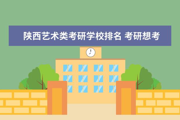 陕西艺术类考研学校排名 考研想考文艺学方向的研究生,哪个学校好
