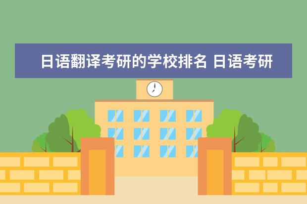 日语翻译考研的学校排名 日语考研去哪个学校学?国内现在最好的日语学校是哪...