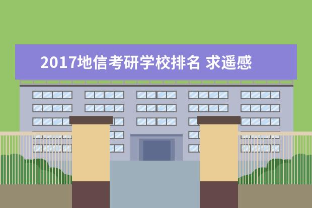 2017地信考研学校排名 求遥感科学与技术专业各高校排名