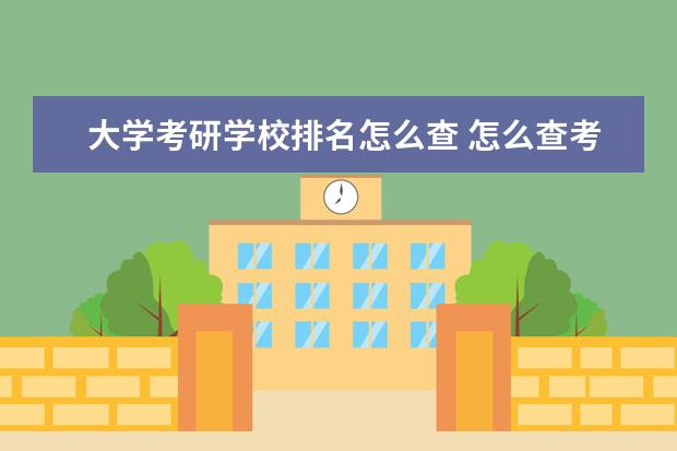 大学考研学校排名怎么查 怎么查考研成绩专业排名