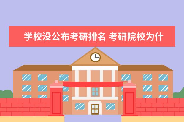学校没公布考研排名 考研院校为什么不公布考研学生的排名?这样对学生来...