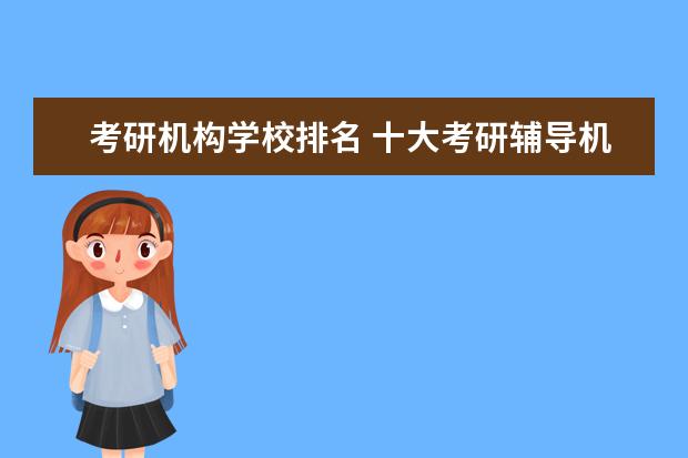 考研机构学校排名 十大考研辅导机构排名