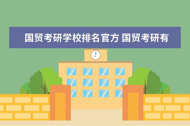 国贸考研学校排名官方 国贸考研有啥好的学校?