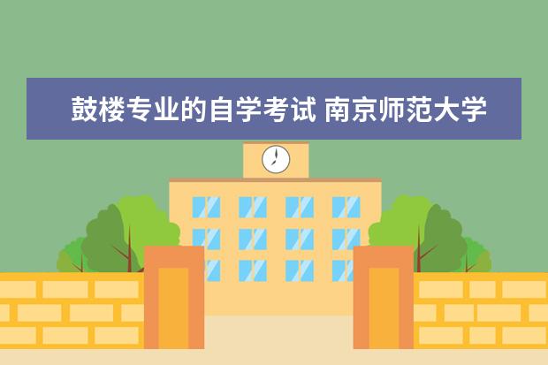 鼓楼专业的自学考试 南京师范大学自考专业有哪些?江苏南京师范大学自考...