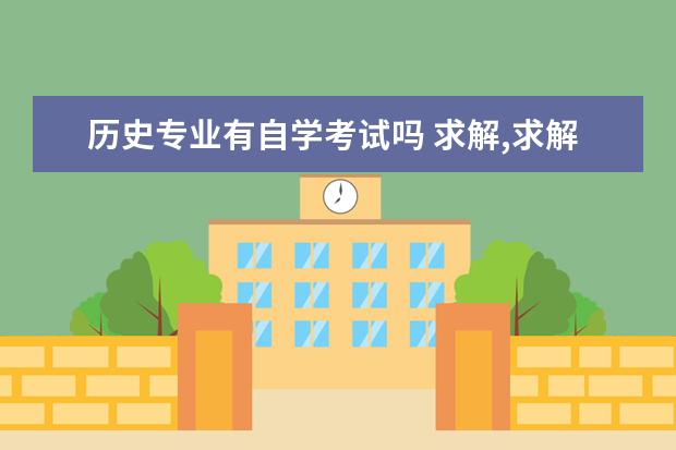 历史专业有自学考试吗 求解,求解 ,自考专科有历史学专业的吗?